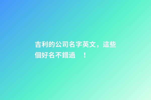 吉利的公司名字英文，這些個好名不錯過！
